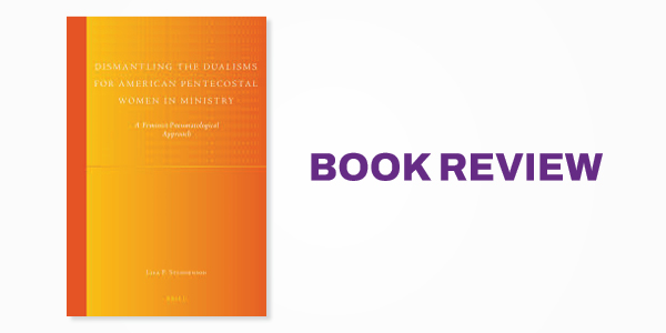 Book Review: Dismantling the Dualisms for American Pentecostal Women in Ministry: A Feminist-Pneumatological Approach