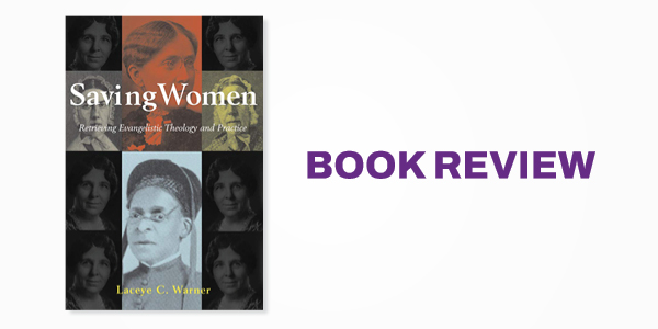 Book Review: Laceye Warner's Saving Women: Retrieving Evangelistic Theology and Practice