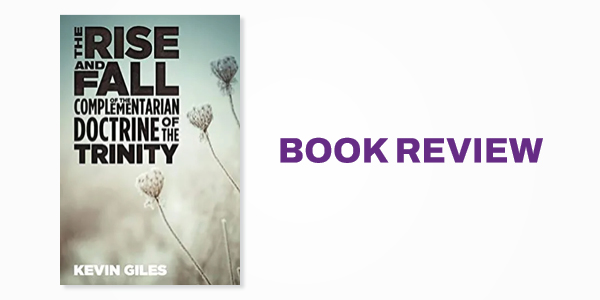 Book Review: The Rise and Fall of the Complementarian Doctrine of the Trinity