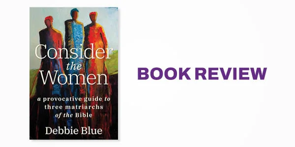Book Review: Consider the Women: A Provocative Guide to Three Matriarchs of the Bible