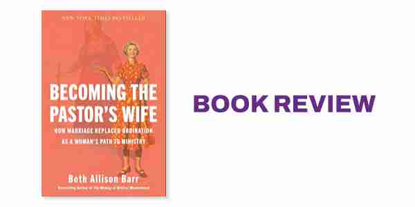 Book Review: Becoming the Pastor’s Wife: How Marriage Replaced Ordination as a Woman’s Path to Ministry