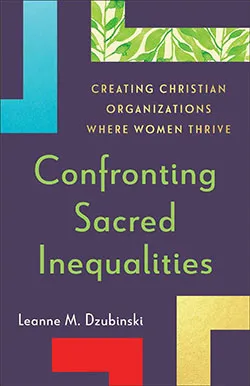 Cover of Confronting Sacred Inequalities: Creating Christian Organizations Where Women Thrive by Leanne M. Dzubinski